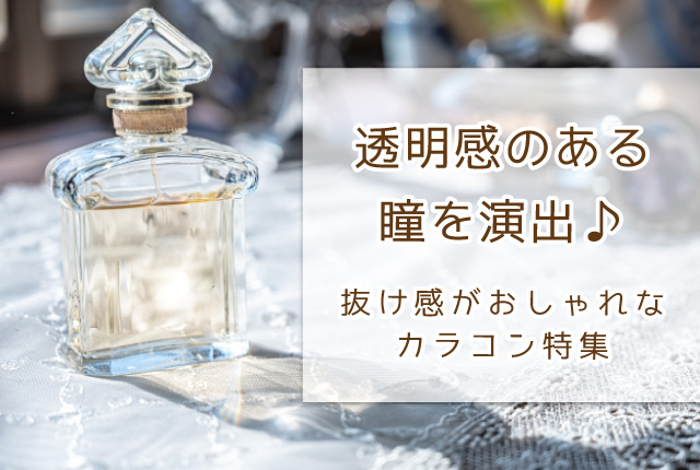 透明感のある瞳を演出♪抜け感がおしゃれなカラコン特集